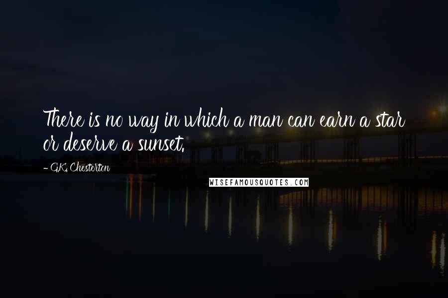 G.K. Chesterton Quotes: There is no way in which a man can earn a star or deserve a sunset.