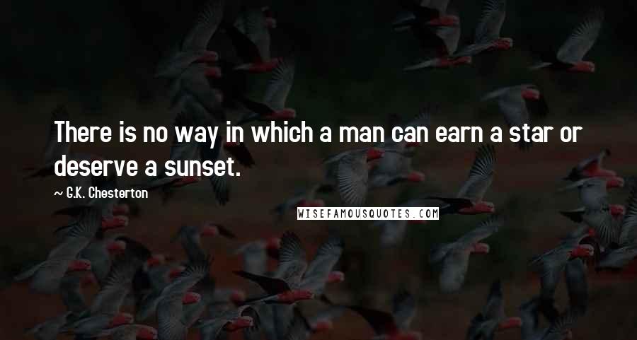 G.K. Chesterton Quotes: There is no way in which a man can earn a star or deserve a sunset.
