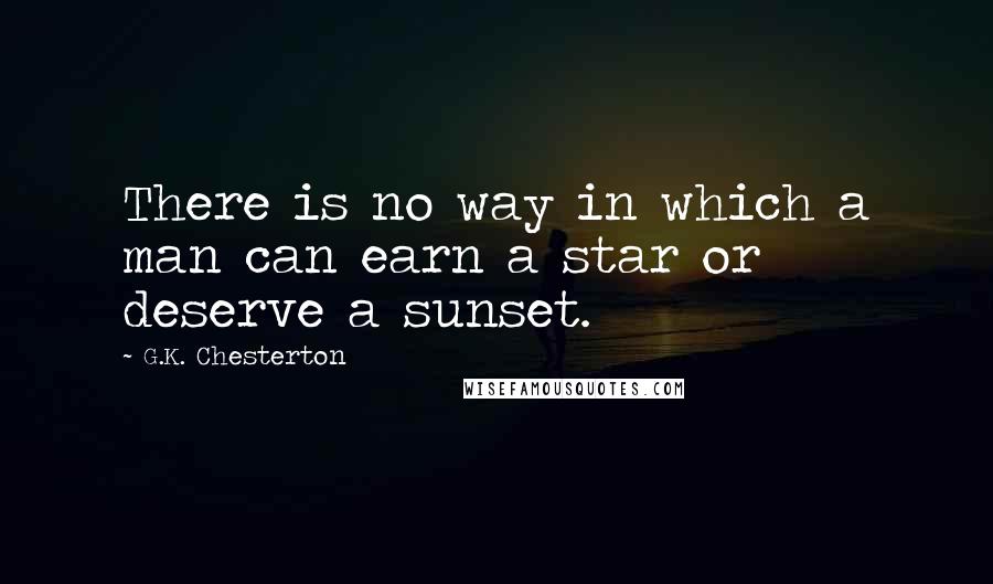 G.K. Chesterton Quotes: There is no way in which a man can earn a star or deserve a sunset.