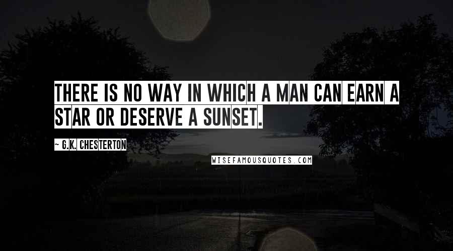 G.K. Chesterton Quotes: There is no way in which a man can earn a star or deserve a sunset.