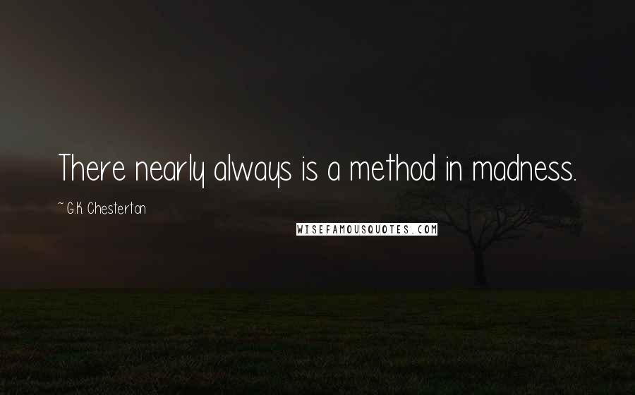 G.K. Chesterton Quotes: There nearly always is a method in madness.