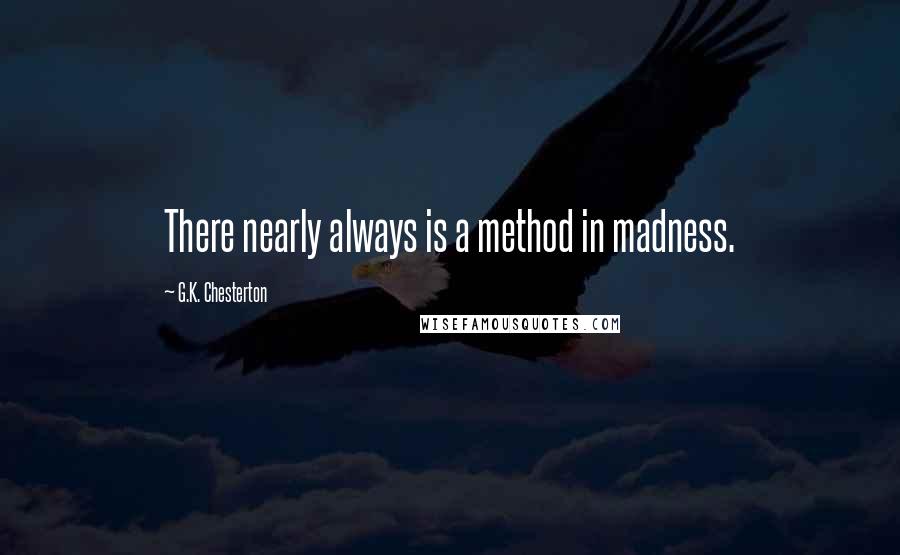 G.K. Chesterton Quotes: There nearly always is a method in madness.