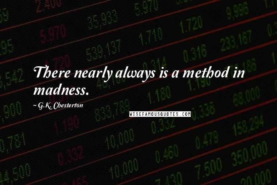 G.K. Chesterton Quotes: There nearly always is a method in madness.