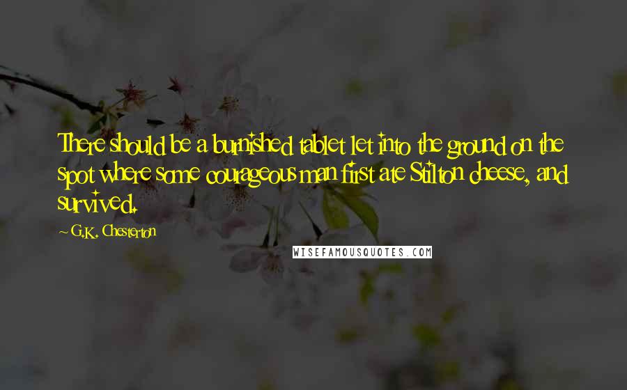 G.K. Chesterton Quotes: There should be a burnished tablet let into the ground on the spot where some courageous man first ate Stilton cheese, and survived.