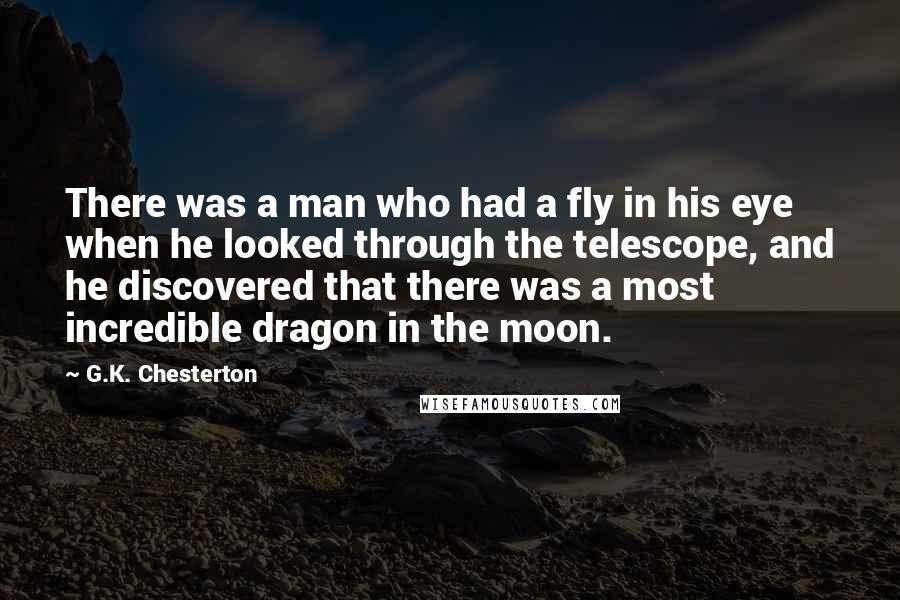 G.K. Chesterton Quotes: There was a man who had a fly in his eye when he looked through the telescope, and he discovered that there was a most incredible dragon in the moon.