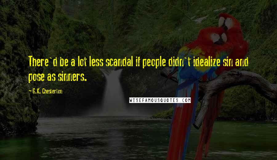 G.K. Chesterton Quotes: There'd be a lot less scandal if people didn't idealize sin and pose as sinners.