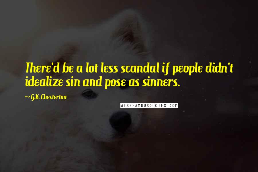 G.K. Chesterton Quotes: There'd be a lot less scandal if people didn't idealize sin and pose as sinners.