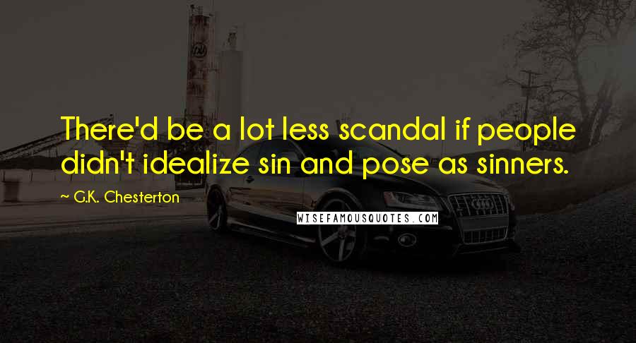 G.K. Chesterton Quotes: There'd be a lot less scandal if people didn't idealize sin and pose as sinners.