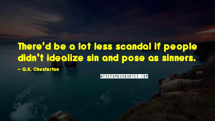 G.K. Chesterton Quotes: There'd be a lot less scandal if people didn't idealize sin and pose as sinners.