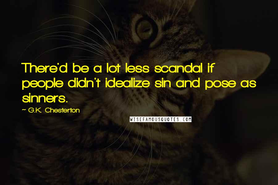 G.K. Chesterton Quotes: There'd be a lot less scandal if people didn't idealize sin and pose as sinners.