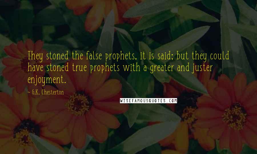 G.K. Chesterton Quotes: They stoned the false prophets, it is said; but they could have stoned true prophets with a greater and juster enjoyment.