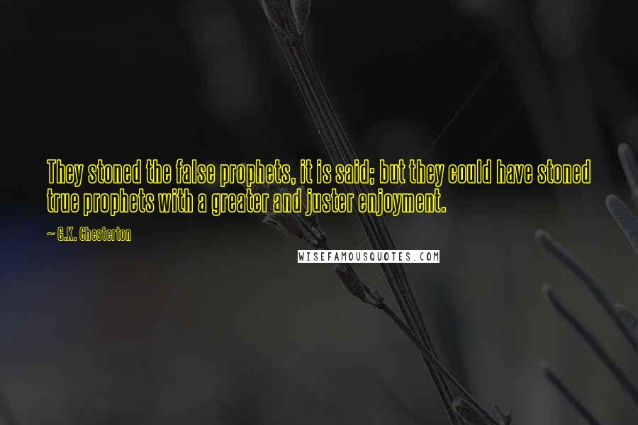 G.K. Chesterton Quotes: They stoned the false prophets, it is said; but they could have stoned true prophets with a greater and juster enjoyment.