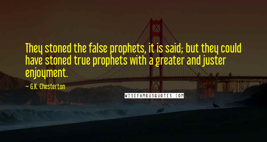 G.K. Chesterton Quotes: They stoned the false prophets, it is said; but they could have stoned true prophets with a greater and juster enjoyment.