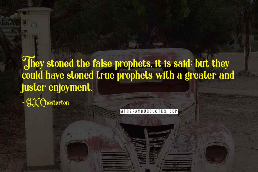 G.K. Chesterton Quotes: They stoned the false prophets, it is said; but they could have stoned true prophets with a greater and juster enjoyment.