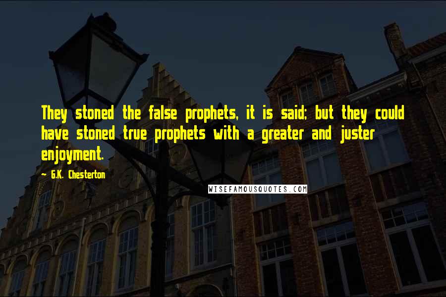 G.K. Chesterton Quotes: They stoned the false prophets, it is said; but they could have stoned true prophets with a greater and juster enjoyment.