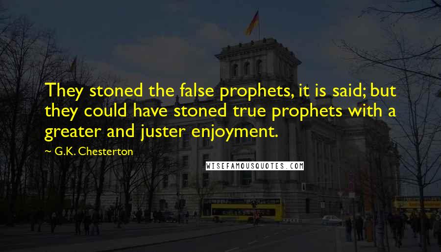G.K. Chesterton Quotes: They stoned the false prophets, it is said; but they could have stoned true prophets with a greater and juster enjoyment.