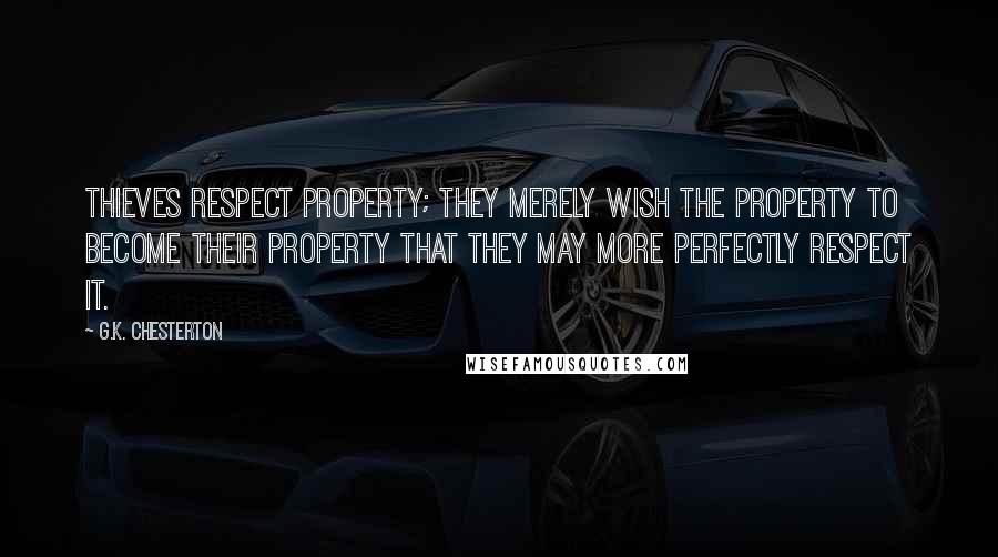G.K. Chesterton Quotes: Thieves respect property; they merely wish the property to become their property that they may more perfectly respect it.