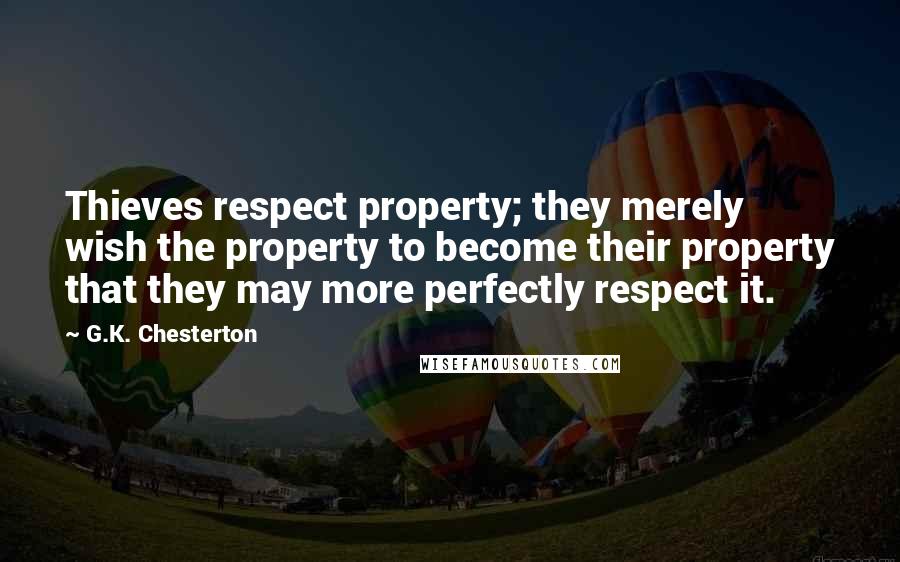 G.K. Chesterton Quotes: Thieves respect property; they merely wish the property to become their property that they may more perfectly respect it.
