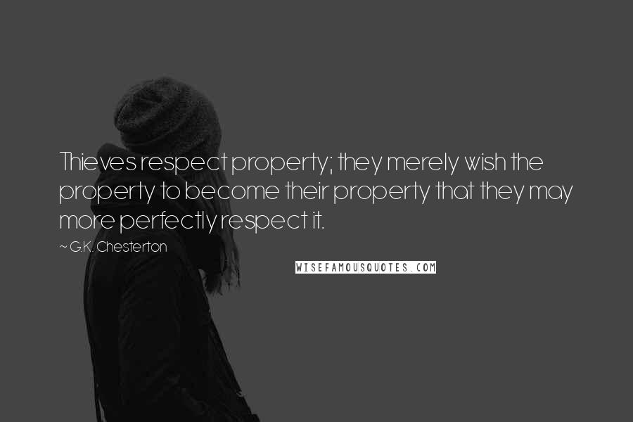 G.K. Chesterton Quotes: Thieves respect property; they merely wish the property to become their property that they may more perfectly respect it.