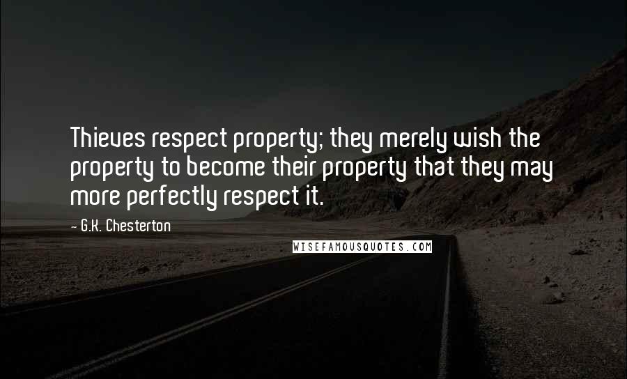 G.K. Chesterton Quotes: Thieves respect property; they merely wish the property to become their property that they may more perfectly respect it.