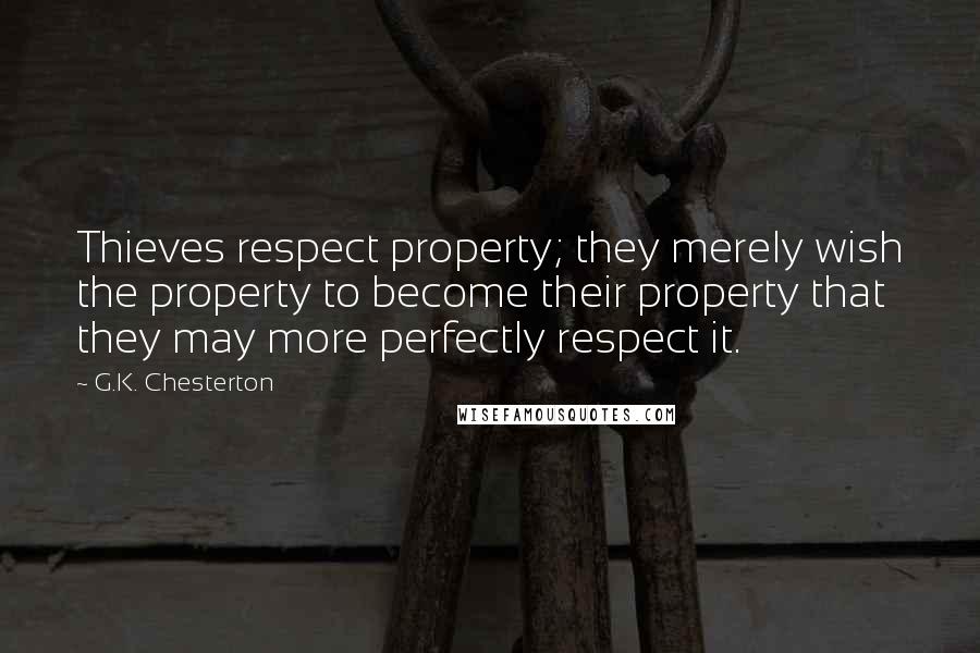 G.K. Chesterton Quotes: Thieves respect property; they merely wish the property to become their property that they may more perfectly respect it.