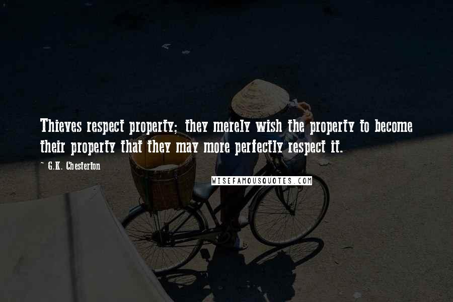 G.K. Chesterton Quotes: Thieves respect property; they merely wish the property to become their property that they may more perfectly respect it.