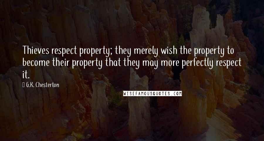 G.K. Chesterton Quotes: Thieves respect property; they merely wish the property to become their property that they may more perfectly respect it.