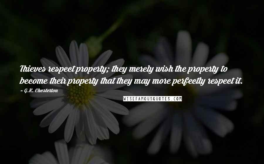 G.K. Chesterton Quotes: Thieves respect property; they merely wish the property to become their property that they may more perfectly respect it.