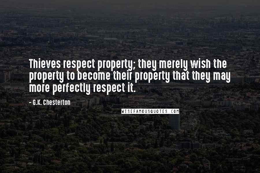 G.K. Chesterton Quotes: Thieves respect property; they merely wish the property to become their property that they may more perfectly respect it.