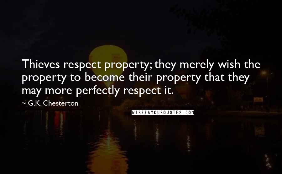 G.K. Chesterton Quotes: Thieves respect property; they merely wish the property to become their property that they may more perfectly respect it.