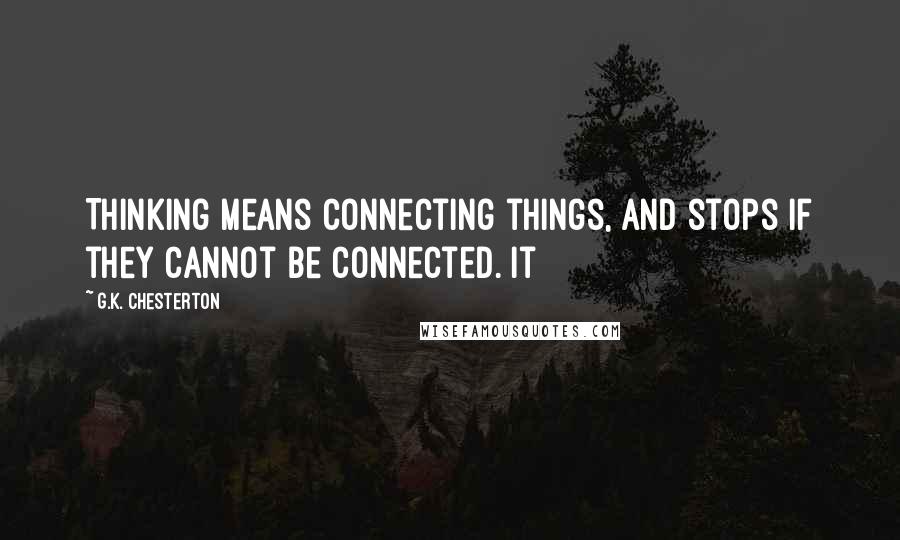 G.K. Chesterton Quotes: Thinking means connecting things, and stops if they cannot be connected. It