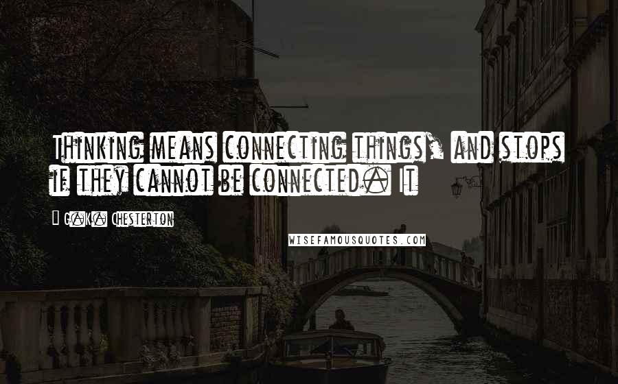 G.K. Chesterton Quotes: Thinking means connecting things, and stops if they cannot be connected. It