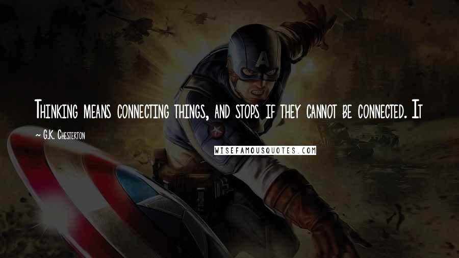G.K. Chesterton Quotes: Thinking means connecting things, and stops if they cannot be connected. It