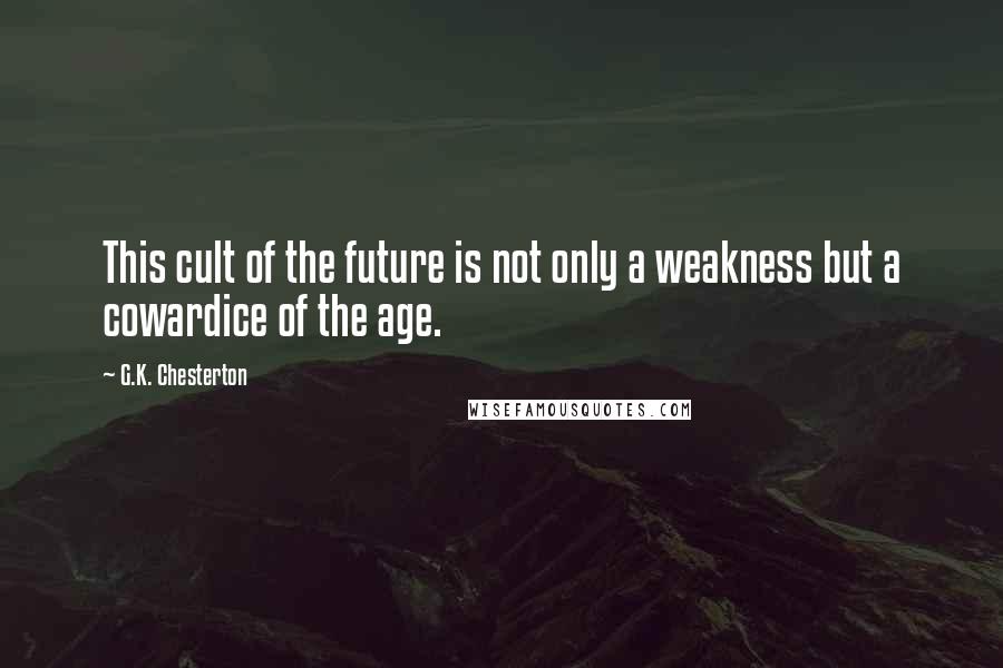 G.K. Chesterton Quotes: This cult of the future is not only a weakness but a cowardice of the age.