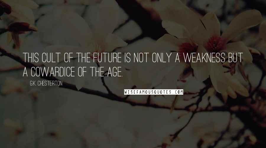 G.K. Chesterton Quotes: This cult of the future is not only a weakness but a cowardice of the age.