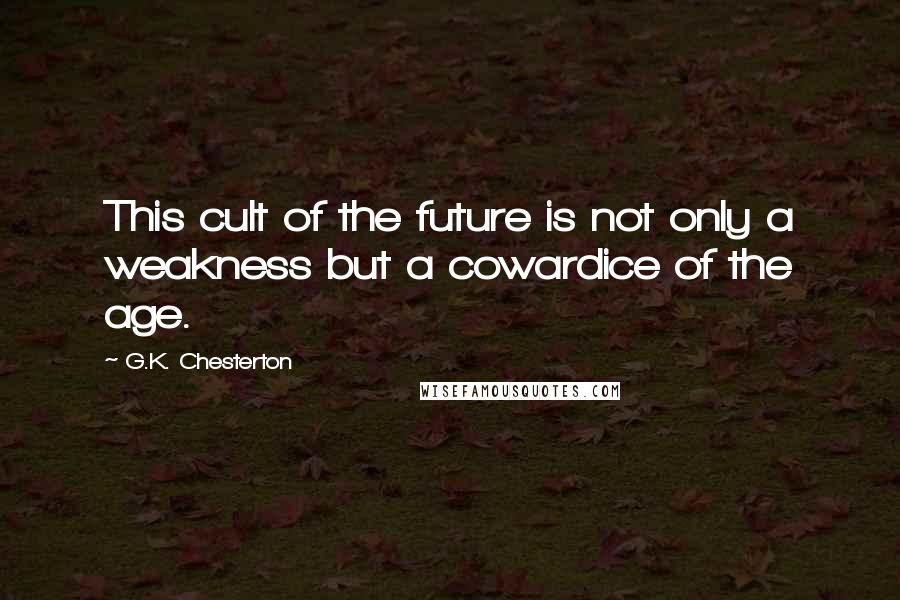 G.K. Chesterton Quotes: This cult of the future is not only a weakness but a cowardice of the age.