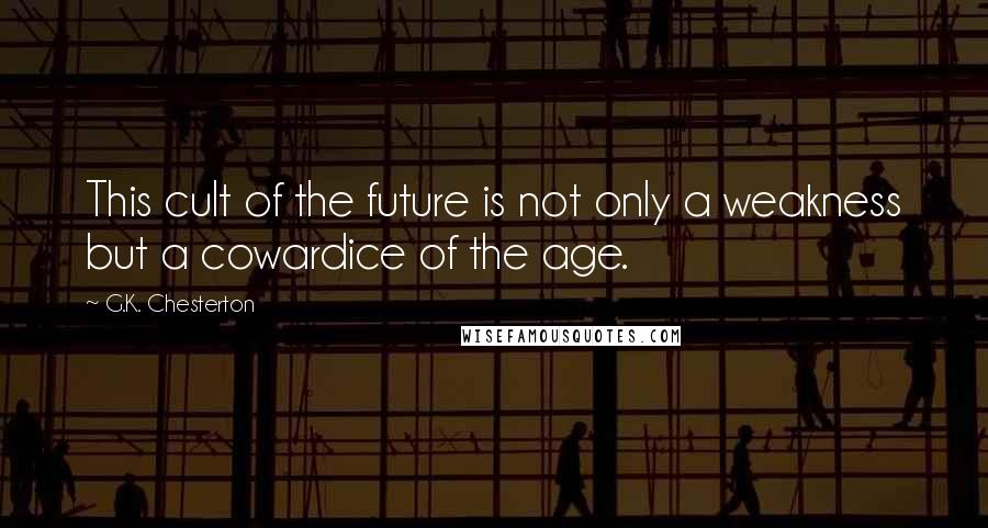 G.K. Chesterton Quotes: This cult of the future is not only a weakness but a cowardice of the age.