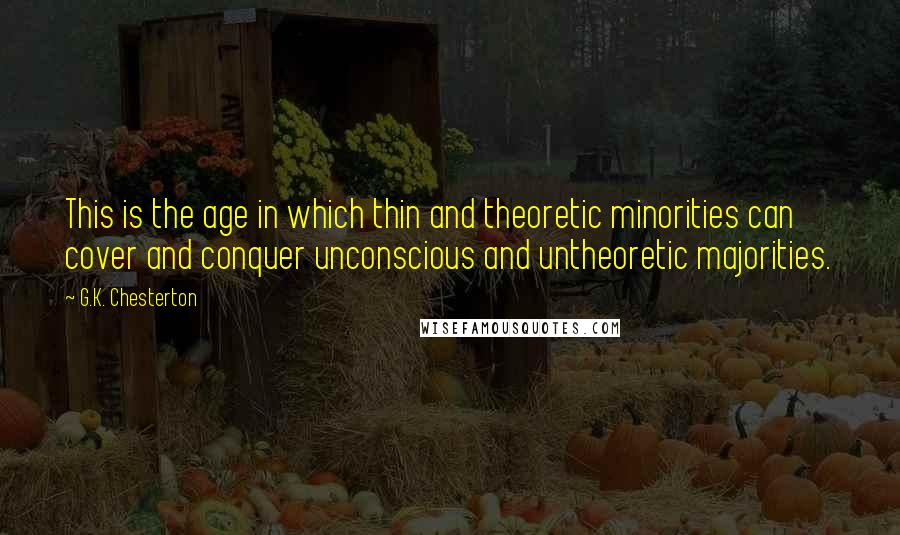 G.K. Chesterton Quotes: This is the age in which thin and theoretic minorities can cover and conquer unconscious and untheoretic majorities.