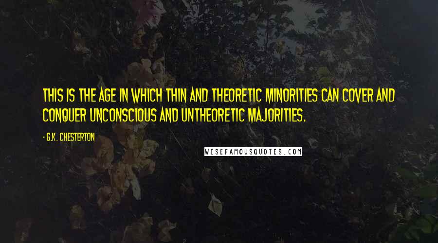 G.K. Chesterton Quotes: This is the age in which thin and theoretic minorities can cover and conquer unconscious and untheoretic majorities.