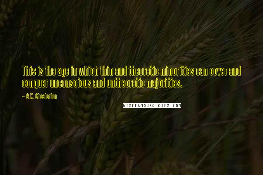 G.K. Chesterton Quotes: This is the age in which thin and theoretic minorities can cover and conquer unconscious and untheoretic majorities.