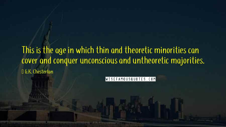 G.K. Chesterton Quotes: This is the age in which thin and theoretic minorities can cover and conquer unconscious and untheoretic majorities.