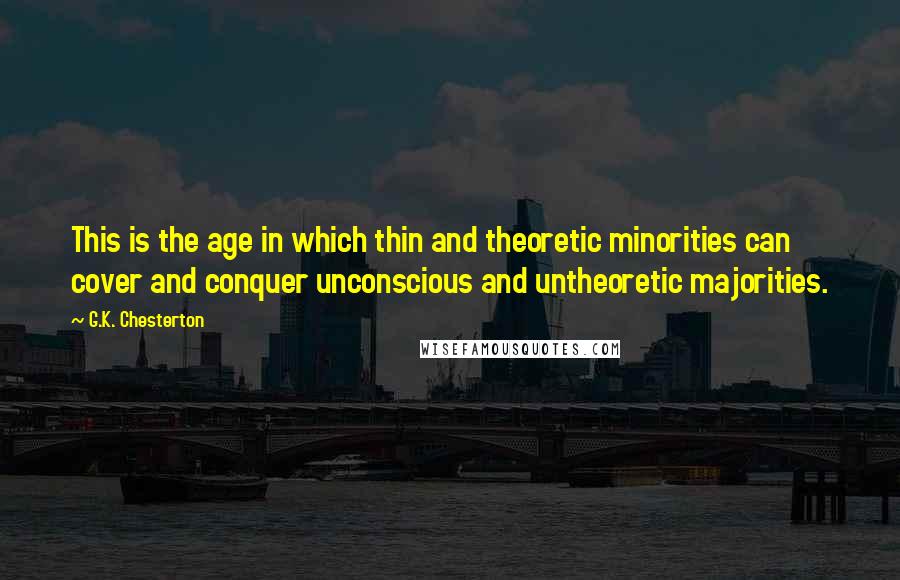 G.K. Chesterton Quotes: This is the age in which thin and theoretic minorities can cover and conquer unconscious and untheoretic majorities.