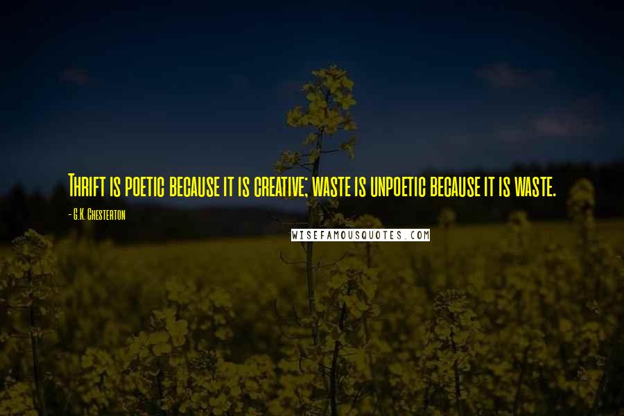 G.K. Chesterton Quotes: Thrift is poetic because it is creative; waste is unpoetic because it is waste.