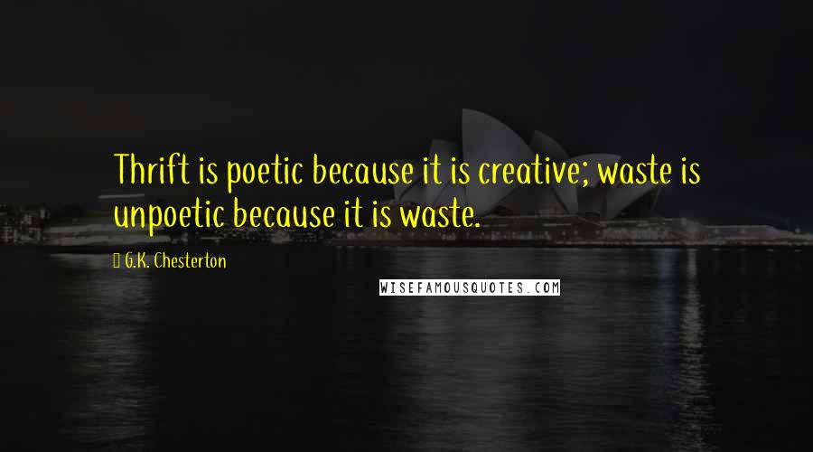 G.K. Chesterton Quotes: Thrift is poetic because it is creative; waste is unpoetic because it is waste.