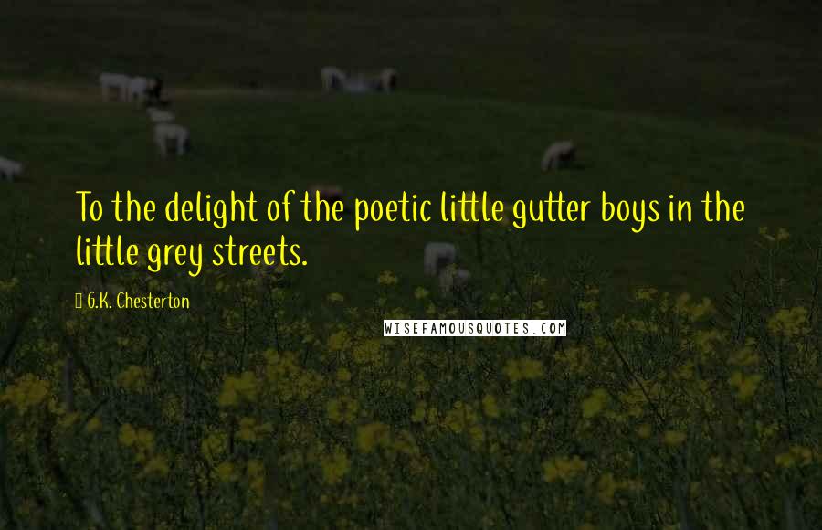 G.K. Chesterton Quotes: To the delight of the poetic little gutter boys in the little grey streets.
