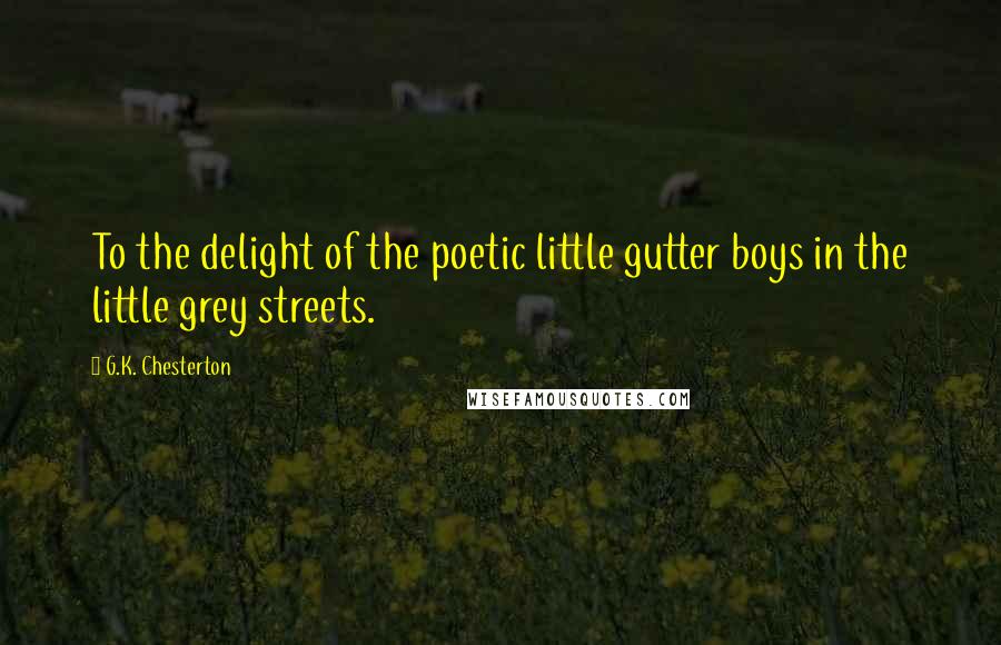 G.K. Chesterton Quotes: To the delight of the poetic little gutter boys in the little grey streets.