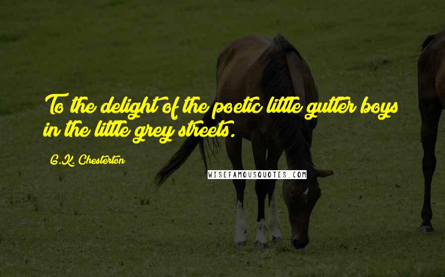 G.K. Chesterton Quotes: To the delight of the poetic little gutter boys in the little grey streets.