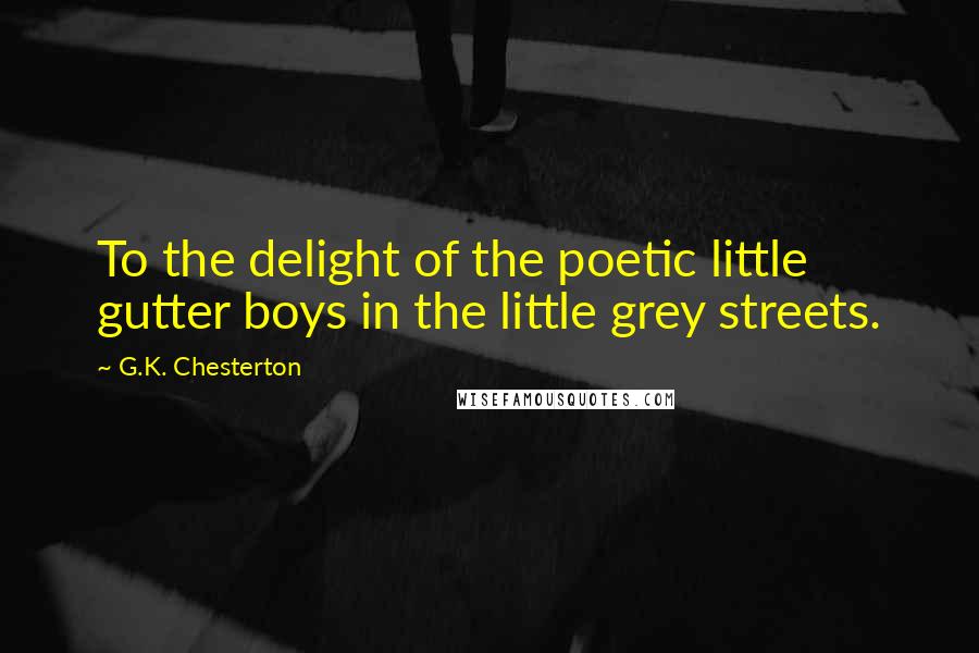 G.K. Chesterton Quotes: To the delight of the poetic little gutter boys in the little grey streets.