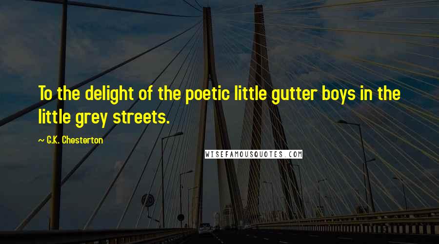 G.K. Chesterton Quotes: To the delight of the poetic little gutter boys in the little grey streets.