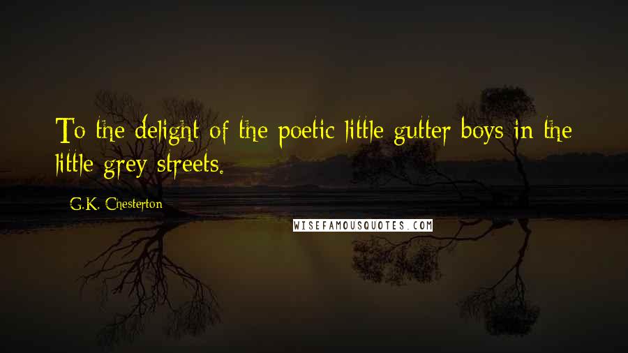 G.K. Chesterton Quotes: To the delight of the poetic little gutter boys in the little grey streets.